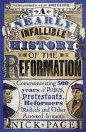 A Nearly Infallible History of the Reformation: Commemorating 500 Years of Popes, Protestants, Reformers, Radicals and Other Assorted Irritants Paperback