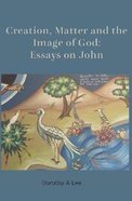 Creation, Matter and the Image of God: Essays on John Paperback