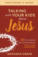 Talking With Your Kids About Jesus: 30 Conversations Every Christian Parent Must Have (Participant's Guide) Paperback