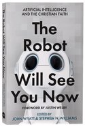 The Robot Will See You Now: Artificial Intelligence Issues Facing Christians Paperback