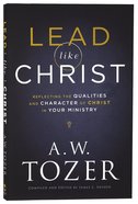 Lead Like Christ: Reflecting the Qualities and Character of Christ in Your Ministry (New Tozer Collection Series) Paperback