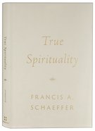 True Spirituality (Francis A Schaeffer Classic Series) Hardback