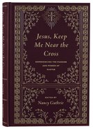 Jesus, Keep Me Near the Cross: Experiencing the Passion and Power of Easter Hardback