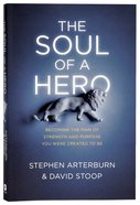 The Soul of a Hero: Becoming the Man of Strength and Purpose You Were Created to Be Paperback