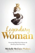 Legendary Woman: Partnering With God to Become the Heroine of Your Own Story Paperback