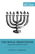 The Royal Priesthood and the Glory of God (Short Studies In Systematic Theology Series) Paperback