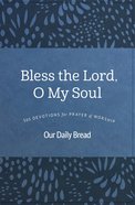 Bless the Lord, O My Soul: 365 Devotions For Prayer and Worship (Our Daily Bread Series) Hardback