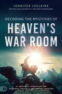 Decoding the Mysteries of Heaven's War Room: 21 Heavenly Strategies For Powerful Prayer and Triumphant Warfare Paperback