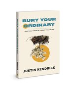 Bury Your Ordinary: Practical Habits of a Heart Fully Alive Paperback