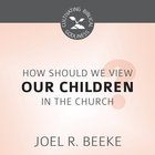 How Should We View Children in the Church? (1.1 Hours) (Cultivating Biblical Godliness Series) eAudio