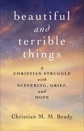 Beautiful and Terrible Things: A Christian Struggle With Suffering, Grief, and Hope Paperback