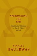 Approaching the End: Eschatological Reflections on Church, Politics and Life Paperback