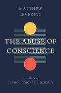 The Abuse of Conscience: A Century of Catholic Moral Theology Hardback