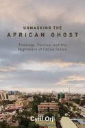 Unmasking the African Ghost: Theology, Politics, and the Nightmare of Failed States Hardback