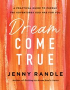 Dream Come True: A Practical Guide to Pursue the Adventures God Has For You Paperback