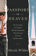 Passport to Heaven: The True Story of a Zealous Mormon Missionary Who Discovers the Jesus He Never Knew Paperback
