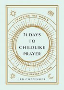 21 Days to Childlike Prayer: Changing Your World One Specific Prayer At a Time Paperback
