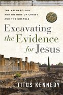 Excavating the Evidence For Jesus: The Archaeology and History of Christ and the Gospels Paperback