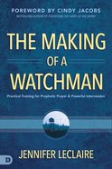 The Making of a Watchman: Practical Training For Prophetic Prayer and Powerful Intercession Paperback