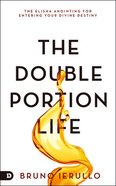 The Double Portion Life: The Elisha Anointing For Entering Your Divine Destiny Paperback
