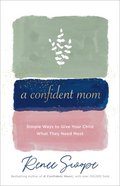 A Confident Mom: Simple Ways to Give Your Child What They Need Most Paperback