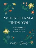 When Change Finds You: 31 Assurances to Settle Your Heart When Life Stirs You Up Hardback