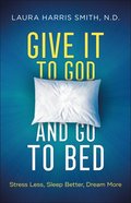 Give It to God and Go to Bed: Stress Less, Sleep Better, Dream More Paperback