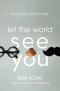 Let the World See You: How to Be Real in a World Full of Fakes Paperback