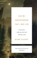 Give Me Understanding That I May Live: Situating Our Suffering Within God's Redemptive Plan (#02 in Suffering And The Christian Life Series) Paperback