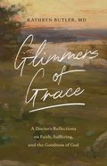 Glimmers of Grace: A Doctor's Reflections on Faith, Suffering, and the Goodness of God Paperback