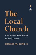 The Local Church: What It is and Why It Matters For Every Christian Paperback