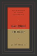 Man of Sorrows, King of Glory: What the Humiliation and Exaltation of Jesus Mean For Us Paperback