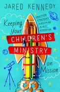 Keeping Your Children's Ministry on Mission: Practical Strategies For Discipling the Next Generation Paperback