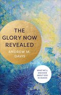 The Glory Now Revealed: What We'll Discover About God in Heaven Paperback