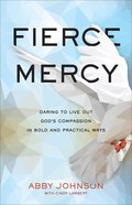 Fierce Mercy: Daring to Live Out God's Compassion in Bold and Practical Ways Paperback