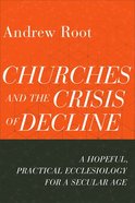 Churches and the Crisis of Decline: A Hopeful, Practical Ecclesiology For a Secular Age Paperback