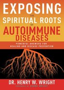Exposing the Spiritual Roots of Autoimmune Diseases: Powerful Answers For Healing and Disease Prevention Paperback