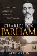 Charles Fox Parham: The Unlikely Father of Modern Pentecostalism Paperback