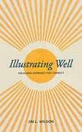 Illustrating Well: Preaching Sermons That Connect Paperback