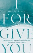 I Forgive You: Finding Peace and Moving Forward When Life Really Hurts Paperback
