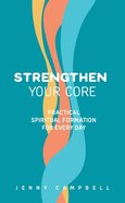 Strengthen Your Core: Practical Spiritual Formation For Every Day Paperback