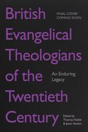 British Evangelical Theologians of the Twentieth Century: An Enduring Legacy Paperback