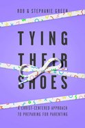 Tying Their Shoes: A Christ-Centered Approach to Preparing For Parenting Paperback