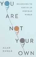 You Are Not Your Own: Belonging to God in An Inhuman World Hardback