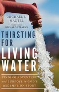 Thirsting For Living Water: Finding Adventure and Purpose in God's Redemption Story Hardback