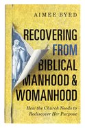Recovering From Biblical Manhood and Womanhood: How the Church Needs to Rediscover Her Purpose Paperback