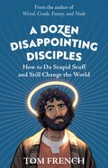 A Dozen Disappointing Disciples: How to Do Stupid Stuff and Still Change the World Pb (Smaller)