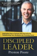 Discipled Leader: Inspiration From a Fortune 500 Executive For Transforming Your Workplace By Pursuing Christ Hardback