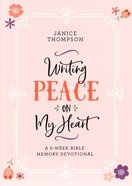 Writing Peace on My Heart: A 6-Week Bible Memory Devotional Paperback