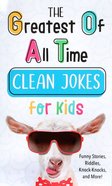 The Greatest of All Time Clean Jokes For Kids: Funny Stories, Riddles, Knock-Knocks, and More! Paperback